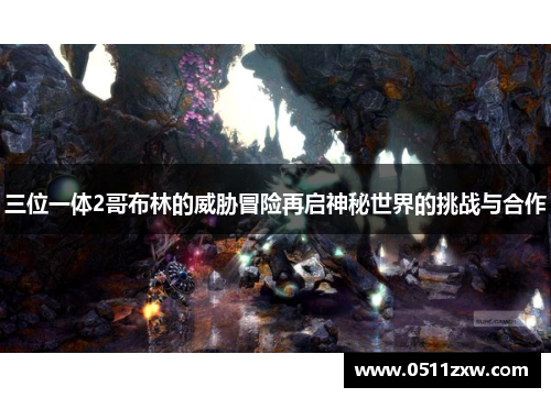 三位一体2哥布林的威胁冒险再启神秘世界的挑战与合作