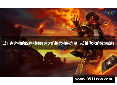 以上古之神的祝福引领命运之路探寻神秘力量与英雄传承的辉煌旅程